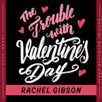 The Trouble With Valentine’s Day by Rachel Gibson
