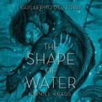 The Shape of Water by Guilliermo del Toro